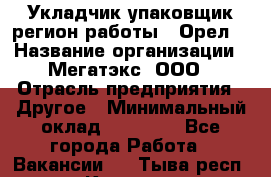 Укладчик-упаковщик(регион работы - Орел) › Название организации ­ Мегатэкс, ООО › Отрасль предприятия ­ Другое › Минимальный оклад ­ 26 000 - Все города Работа » Вакансии   . Тыва респ.,Кызыл г.